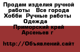 Продам изделия ручной работы - Все города Хобби. Ручные работы » Одежда   . Приморский край,Арсеньев г.